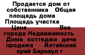 Продается дом от собственника › Общая площадь дома ­ 118 › Площадь участка ­ 524 › Цена ­ 3 000 000 - Все города Недвижимость » Дома, коттеджи, дачи продажа   . Алтайский край,Барнаул г.